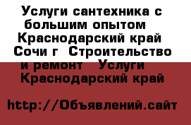 Услуги сантехника с большим опытом  - Краснодарский край, Сочи г. Строительство и ремонт » Услуги   . Краснодарский край